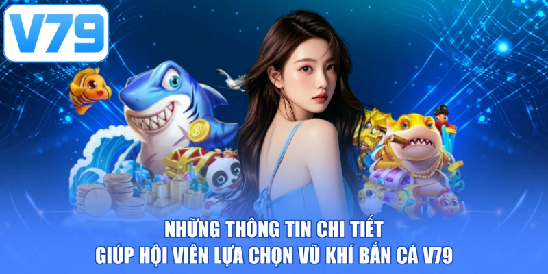 Những thông tin chi tiết giúp hội viên lựa chọn vũ khí bắn cá V79