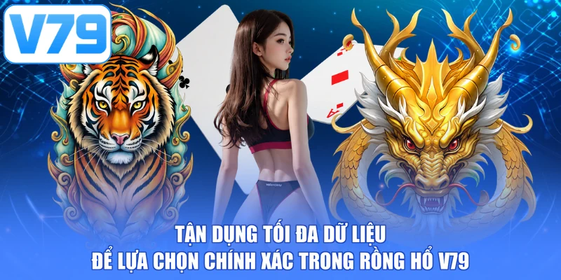 Tận dụng tối đa dữ liệu để lựa chọn chính xác trong rồng hổ V79
